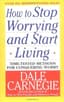 How to Stop Worrying and Start Living: Time-Tested Methods for Conquering Worry by Dale Carnegie